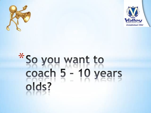So you want to coach 5 – 10 yr olds