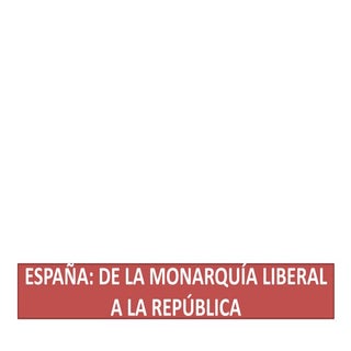 ESPAÑA: DE LA MONARQUÍA LIBERAL A L...