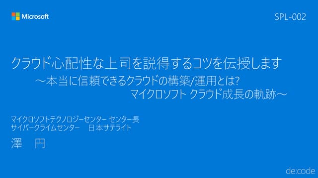 SPL-002_クラウド心配性な上司を説得するコツを伝授します ～本当に信頼できるクラウドの構築/運用とは? マイクロソフト クラウド成長の軌跡～