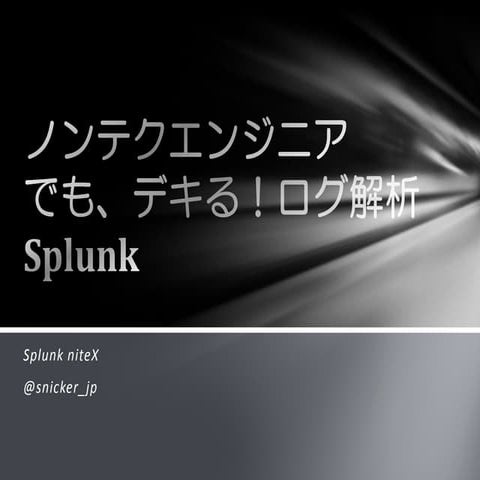 Splunk_NiteX 「ノンテクエンジニアでも、デキる！ログ解析」