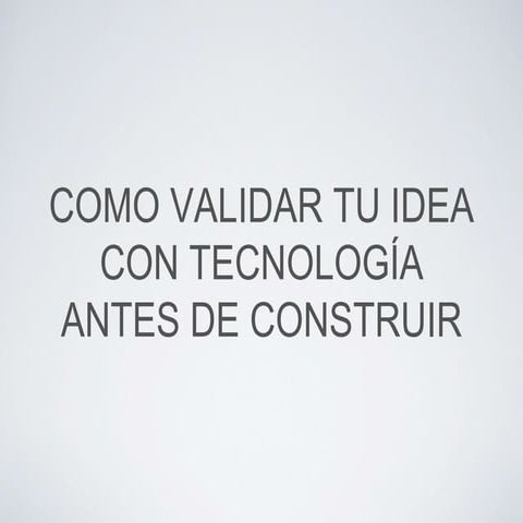 Como Validar tu Idea con Tecnologia Antes de Construir