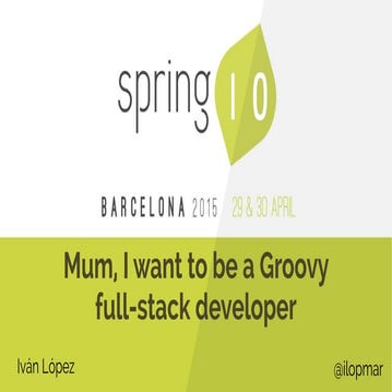 Spring I/O 2015 - Mum, I want to be a Groovy full-stack developer