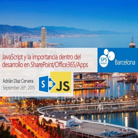 SharePoint Saturday Barcelona. La importancia de JavaScript en nuestros desar...
