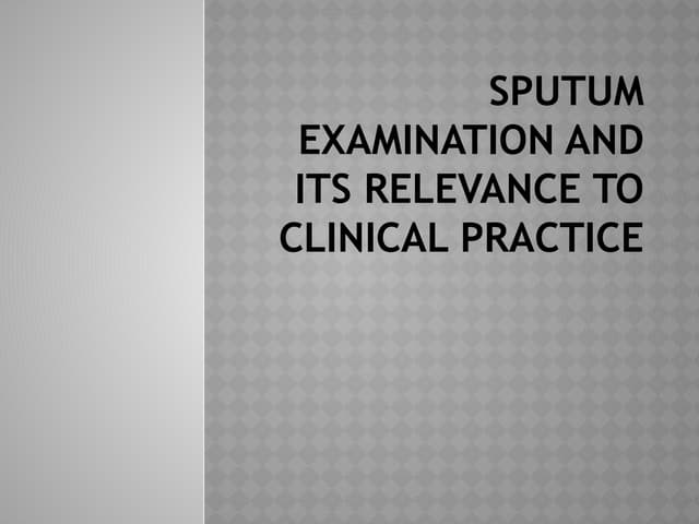 Sputum Examination and its Relevance to Clinical Practice.pptx