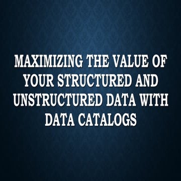 Maximizing The Value of Your Structured and Unstructured Data with Data Catal...