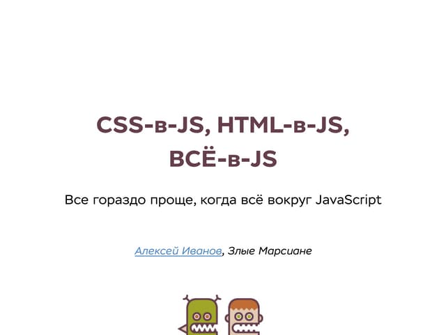 CSS-в-JS, HTML-в-JS, ВСЁ-в-JS. Все гораздо проще, когда всё вокруг JavaScript