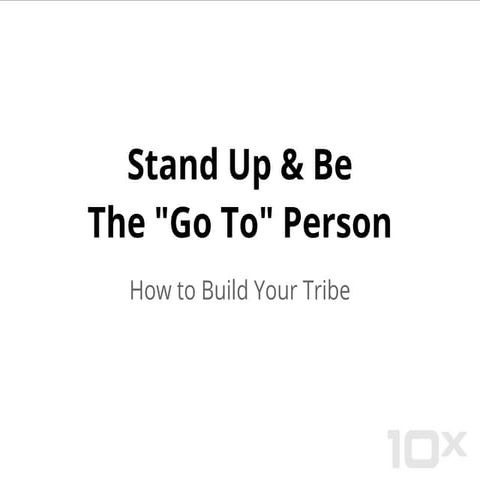 Stand Up & Be the "Go To" Person in Your Market - How to Build Your Tribe