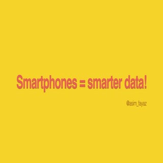 Smartphones = smarter data!