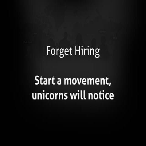 Forget Hiring - start a movement, unicorns will notice