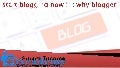 Start blogging now !!  why blogger ?