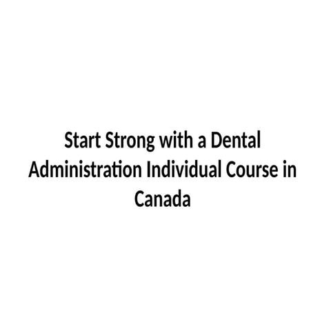 Start Strong with a Dental Administration Individual Course in Canada.pptx