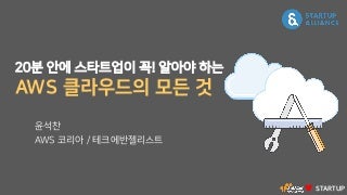 20분안에 스타트업이 알아야하는 AWS의 모든것 - 윤석찬 :: 스타트업얼라이언스 런치클럽