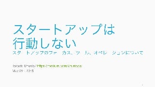 スタートアップは行動しない　/　フォーカス、ツール、オペレーションについて