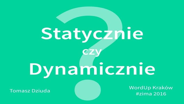 Statycznie czy dynamicznie?