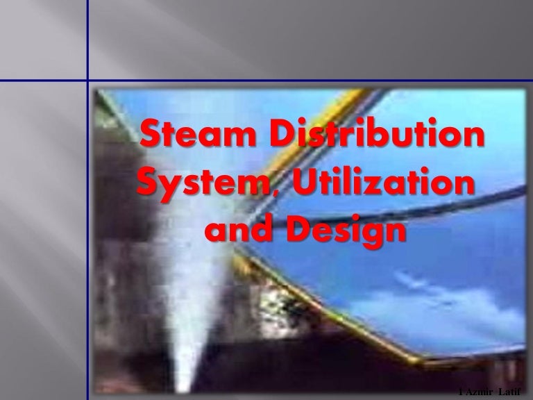 Steam distribution system, utilization and design