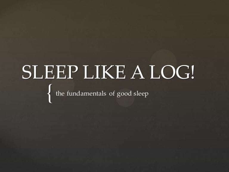 Sleep like a LOG!