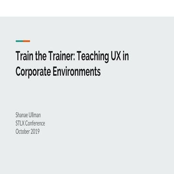 STLX 2019 - Train the Trainer: Teaching UX in Corporate Environments