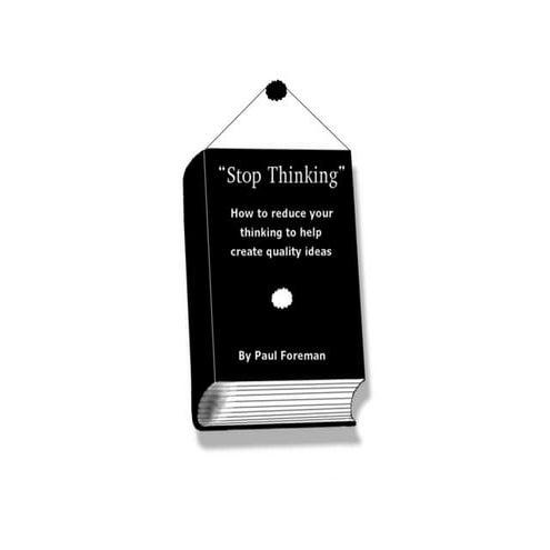 Stop Thinking - How to Reduce Your Thinking to Help Create Quality Ideas