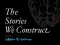 The Stories We Construct