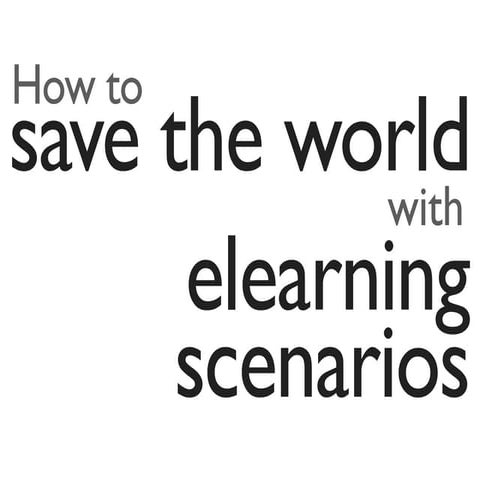 How to save the world with elearning scenarios