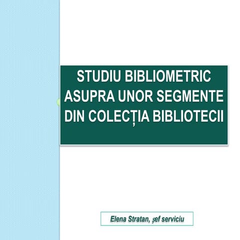 Elena Stratan: Studiu bibliometric asupra unor segmente din colecţia Bibliote...