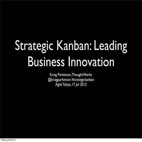 Strategic Kanban: Leading Business Innovation (Agile Conference Tokyo 2013)
