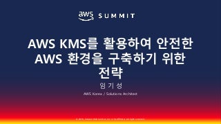 AWS KMS를 활용하여 안전한 AWS 환경을 구축하기 위한 전략::임기성::AWS Summit Seoul 2018 