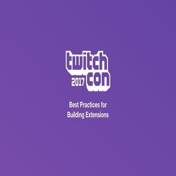 Best Practices for Building Extensions - TwitchCon Developer Day 2017