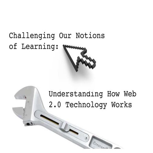 Challenging our Notions of Learning: Understanding How Web 2.0 Technology Works