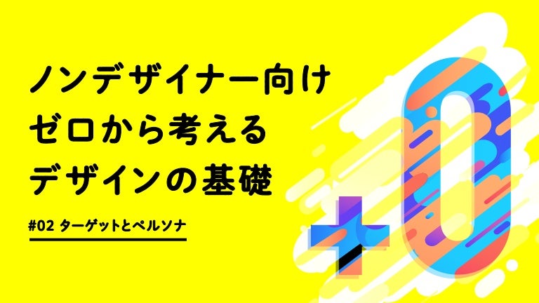 ノンデザイナー向け ゼロから考えるデザインの基礎 02 ターゲットとペルソナ