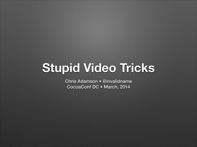 Stupid Video Tricks (CocoaConf DC, March 2014)