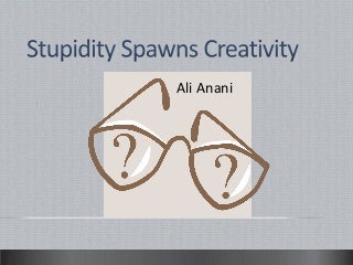 Stupidity spawns creativity