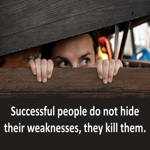 Successful people do not hide their weaknesses, they kill them.