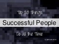 Top 20 Things Successful People Do All the Time