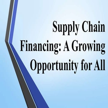 Supply Chain Financing A Growing Opportunity for All.pptx