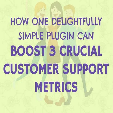 How One Delightfully Simple Plugin Can Boost 3 Crucial Customer Support Metrics