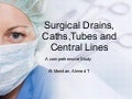 Surgical drains, tube, catheters and central lines
