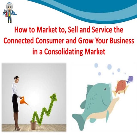 How to Market to, Sell and Service the Connected Consumer and Grow Your Business in a Consolidating Market 