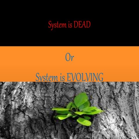 System is DEAD or system is EVOLVING..