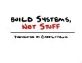 Build Systems, Not Stuff