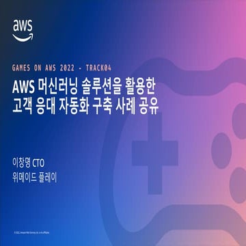 AWS 머신러닝 솔루션을 활용한 고객 응대 자동화 구축 사례 공유 - 이창명, CTO, 위메이드 플레이 ::: Games on AWS 2022
