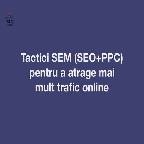 Tactici SEM (SEO+PPC) pentru a atrage mai mult trafic online