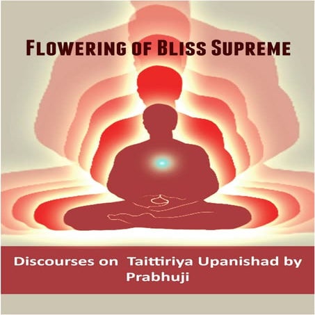 Flowering of Bliss Supreme (Based on Taittiriya Upanishad) by Sri Prabhuji