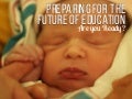 Preparing for the Future of Education. Take A Look Around You.