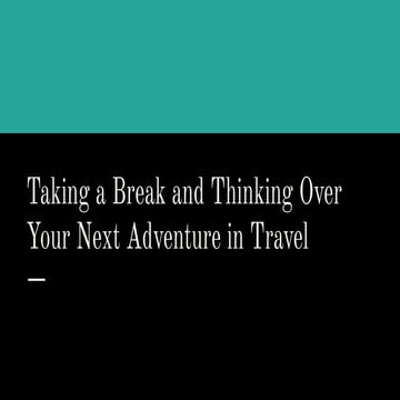 Taking a Break and Thinking Over Your Next Adventure in Travel | PDF