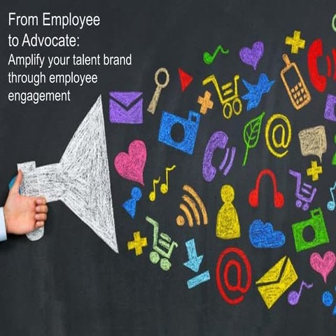 From Employee to Advocate:  Amplify your talent brand through employee engage...