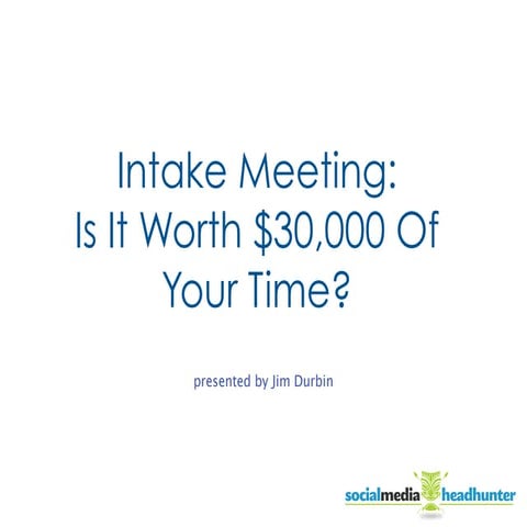 Intake Meeting: Is it worth 30,000 of your time? 