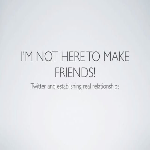 Twitter: The World's Biggest Reality Show. (Or "I'm not here to make friends!")
