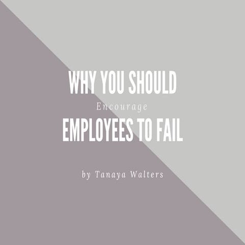 Tanaya Walters | Why you Should Encourage Employees to Fail