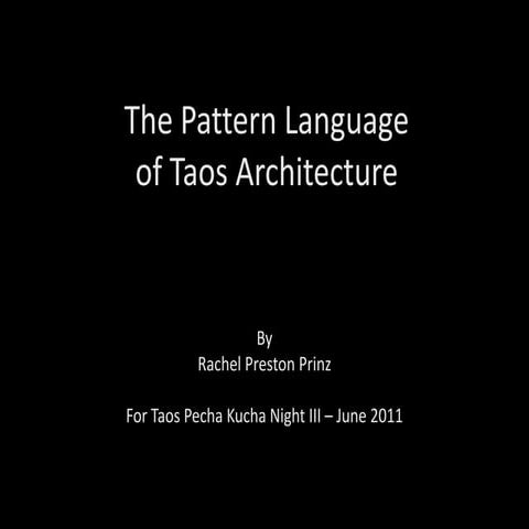 2011 - Pecha Kucha Taos: The Pattern Language of Taos Architecture